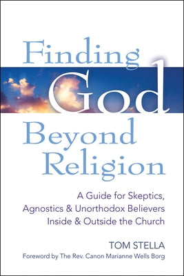 Finding God Beyond Religion: A Guide for Skeptics, Agnostics & Unorthodox Believers Inside & Outside the Church by Stella, Tom