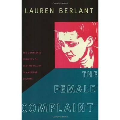 The Female Complaint: The Unfinished Business of Sentimentality in American Culture by Berlant, Lauren