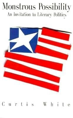 Monstrous Possibility: An Invitation to Literary Politics by White, Curtis