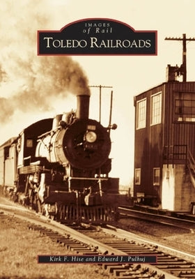 Toledo Railroads by Hise, Kirk F.
