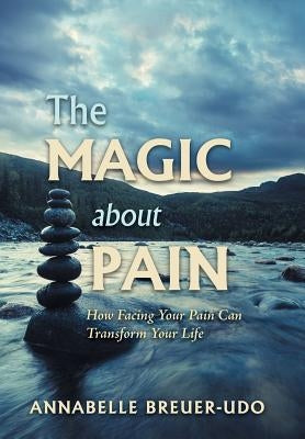 The Magic About Pain: How Facing Your Pain Can Transform Your Life by Breuer-Udo, Annabelle