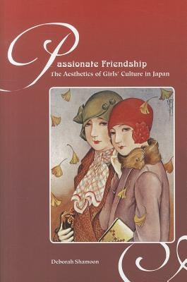 Passionate Friendship: The Aesthetics of Girl's Culture in Japan by Shamoon, Deborah M.