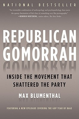 Republican Gomorrah: Inside the Movement That Shattered the Party by Blumenthal, Max