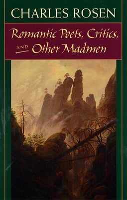 Romantic Poets, Critics, and Other Madmen by Rosen, Charles