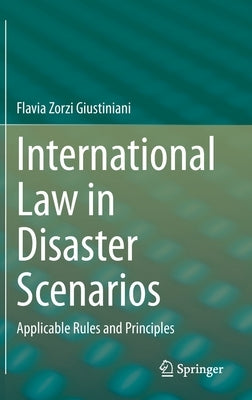 International Law in Disaster Scenarios: Applicable Rules and Principles by Zorzi Giustiniani, Flavia
