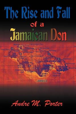 The Rise and Fall of a Jamaican Don by Porter, Andre M.