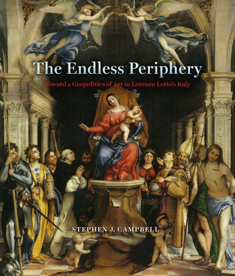 The Endless Periphery: Toward a Geopolitics of Art in Lorenzo Lotto's Italy by Campbell, Stephen J.