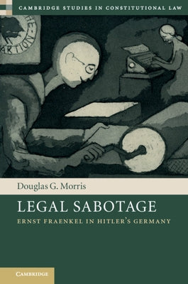 Legal Sabotage: Ernst Fraenkel in Hitler's Germany by Morris, Douglas G.