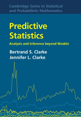 Predictive Statistics: Analysis and Inference Beyond Models by Clarke, Bertrand S.
