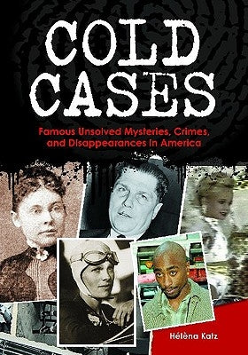 Cold Cases: Famous Unsolved Mysteries, Crimes, and Disappearances in America by Katz, Hélèna