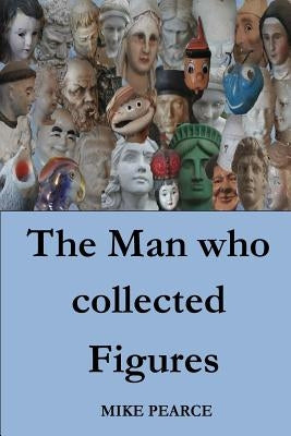 The Man who collected Figures by Pearce, Mike