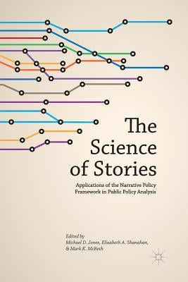 The Science of Stories: Applications of the Narrative Policy Framework in Public Policy Analysis by Jones, M.