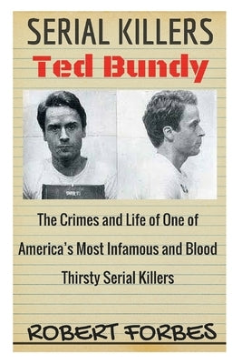 Serial Killers: Ted Bundy - The Crimes and Life of One of America's Most Infamous and Blood Thirsty by Forbes, Robert