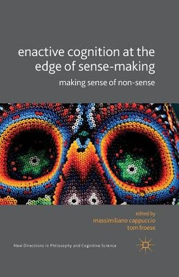 Enactive Cognition at the Edge of Sense-Making: Making Sense of Non-Sense by Cappucio, M.