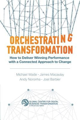 Orchestrating Transformation: How to Deliver Winning Performance with a Connected Approach to Change by Wade, Michael