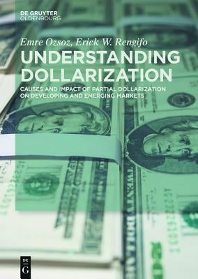 Understanding Dollarization: Causes and Impact of Partial Dollarization on Developing and Emerging Markets by Ozsoz, Emre
