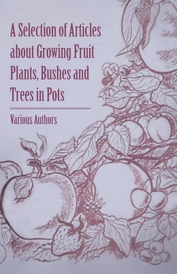 A Selection of Articles about Growing Fruit Plants, Bushes and Trees in Pots by Various