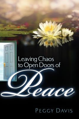 Leaving Chaos to Open Doors of Peace by Davis, Peggy