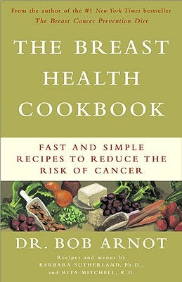 The Breast Health Cookbook: Fast and Simple Recipes to Reduce the Risk of Cancer by Arnot, Bob