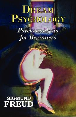 Dr. Freud's Dream Psychology - Psychoanalysis for Beginners by Freud, Sigmund