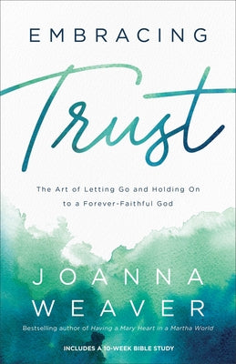Embracing Trust: The Art of Letting Go and Holding on to a Forever-Faithful God by Weaver, Joanna