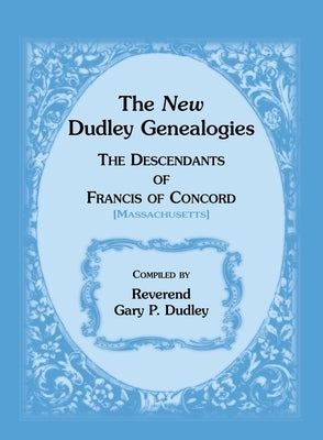 The New Dudley Genealogies: The Descendants of Francis of Concord [Massachusetts] by Dudley, Gary P.