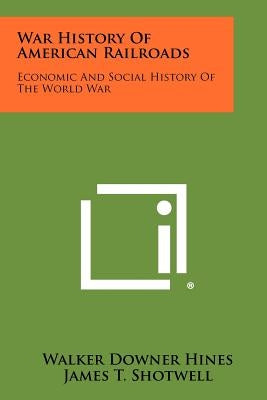 War History Of American Railroads: Economic And Social History Of The World War by Hines, Walker Downer