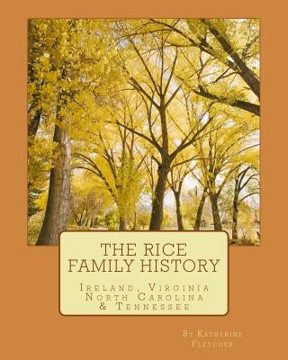 The Rice Family History: Ireland, Virginia, North Carolina & Tennessee by Fletcher, Katherine