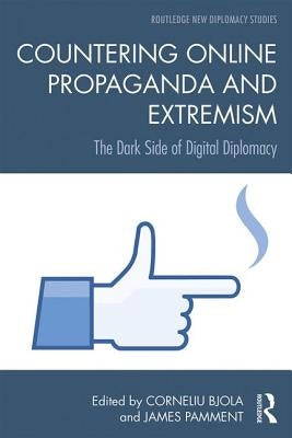 Countering Online Propaganda and Extremism: The Dark Side of Digital Diplomacy by Bjola, Corneliu