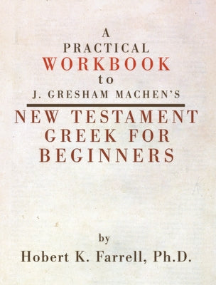 A Practical Workbook to J. Gresham Machen's New Testament Greek for Beginners by Farrell, Hobert