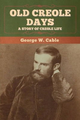Old Creole Days: A Story of Creole Life by Cable, George W.