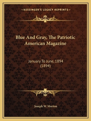 Blue And Gray, The Patriotic American Magazine: January To June, 1894 (1894) by Morton, Joseph W.