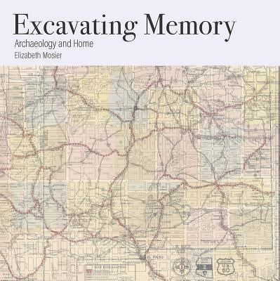 Excavating Memory: Archaeology and Home by Mosier, Elizabeth