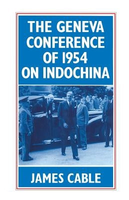 The Geneva Conference of 1954 on Indochina by Cable, James