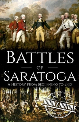 Battles of Saratoga: A History from Beginning to End by History, Hourly