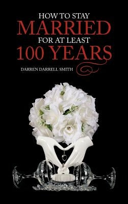 How to Stay Married for at Least 100 Years by Smith, Darren Darrell