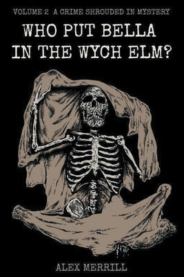 Who Put Bella In The Wych Elm? Volume 2: A Crime Shrouded In Mystery by Merrill, Alex