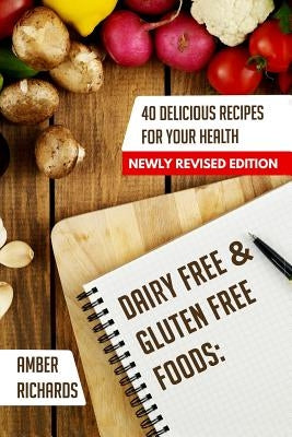 Dairy Free & Gluten Free Foods: 40 Delicious Recipes for Your Health by Richards, Amber