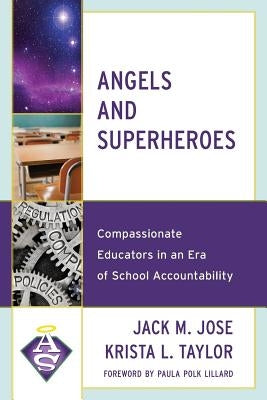 Angels and Superheroes: Compassionate Educators in an Era of School Accountability by Jose, Jack M.