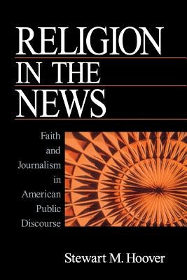 Religion in the News: Faith and Journalism in American Public Discourse by Hoover, Stewart