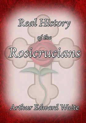 The Real History of the Rosicrucians by Waite, Arthur Edward