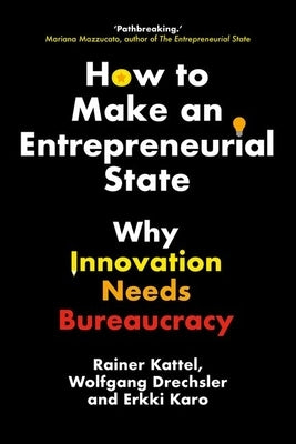 How to Make an Entrepreneurial State: Why Innovation Needs Bureaucracy by Kattel, Rainer