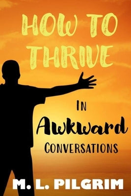 How to Thrive in Awkward Conversations by Pilgrim, M. L.