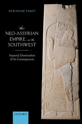 The Neo-Assyrian Empire in the Southwest: Imperial Domination and Its Consequences by Faust, Avraham