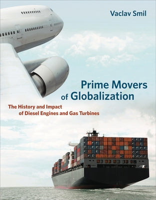 Prime Movers of Globalization: The History and Impact of Diesel Engines and Gas Turbines by Smil, Vaclav
