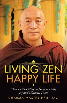 Living Zen Happy Life: Timeless Zen Wisdom for Your Daily Joy and Ultimate Peace by Hsin Tao, Dharma Master