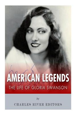 American Legends: The Life of Gloria Swanson by Charles River Editors