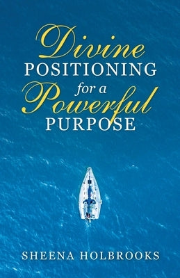 Divine Positioning for a Powerful Purpose by Holbrooks, Sheena
