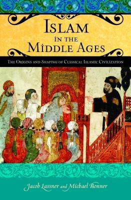 Islam in the Middle Ages: The Origins and Shaping of Classical Islamic Civilization by Lassner, Jacob