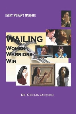 Wailing Women Warriors Win: Prayer That Yields Results by Jackson, Cecilia